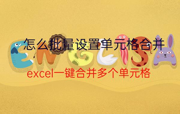 怎么批量设置单元格合并 excel一键合并多个单元格？